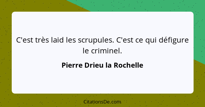 C'est très laid les scrupules. C'est ce qui défigure le criminel.... - Pierre Drieu la Rochelle