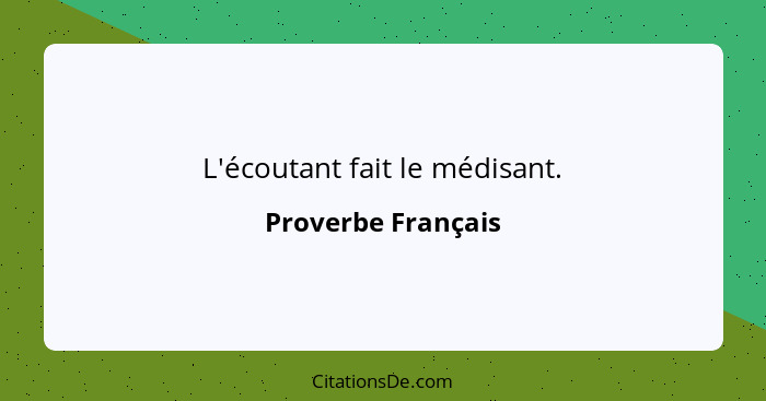 L'écoutant fait le médisant.... - Proverbe Français