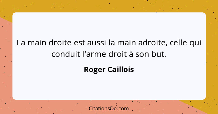 La main droite est aussi la main adroite, celle qui conduit l'arme droit à son but.... - Roger Caillois