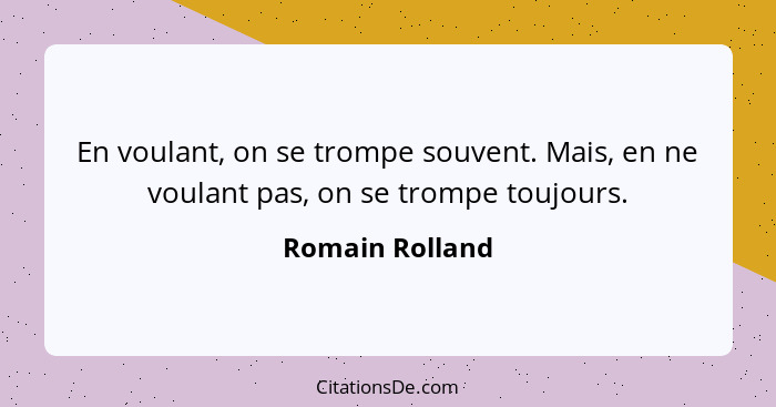 En voulant, on se trompe souvent. Mais, en ne voulant pas, on se trompe toujours.... - Romain Rolland