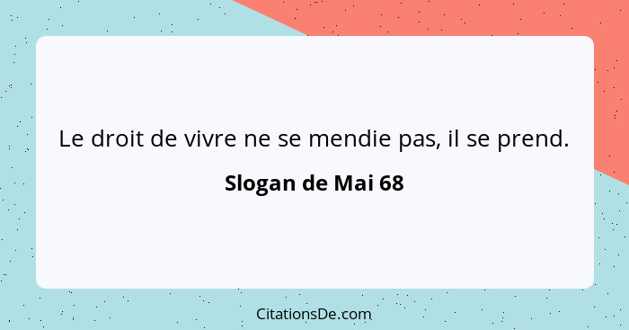 Le droit de vivre ne se mendie pas, il se prend.... - Slogan de Mai 68