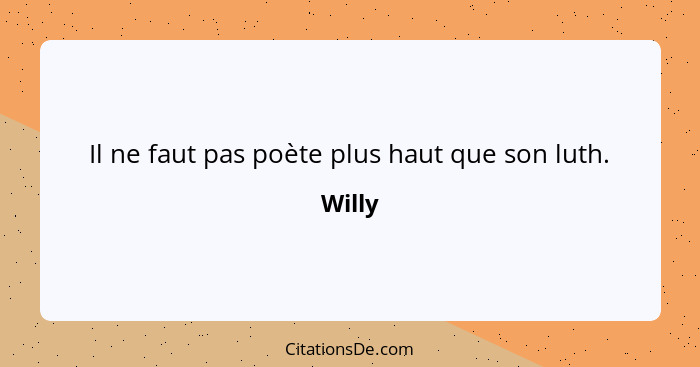 Il ne faut pas poète plus haut que son luth.... - Willy