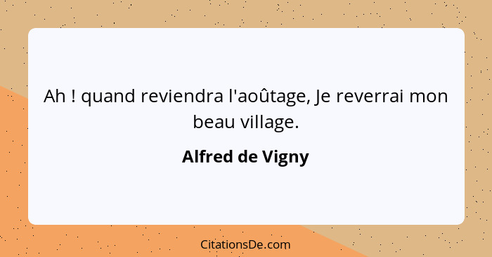 Ah ! quand reviendra l'aoûtage, Je reverrai mon beau village.... - Alfred de Vigny