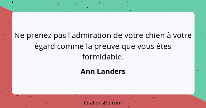 Ne prenez pas l'admiration de votre chien à votre égard comme la preuve que vous êtes formidable.... - Ann Landers