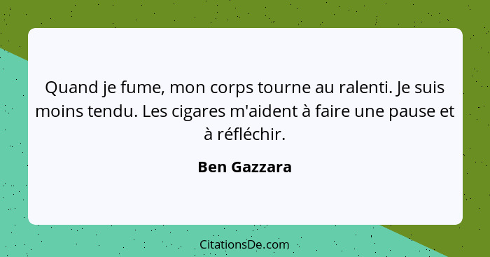 Quand je fume, mon corps tourne au ralenti. Je suis moins tendu. Les cigares m'aident à faire une pause et à réfléchir.... - Ben Gazzara