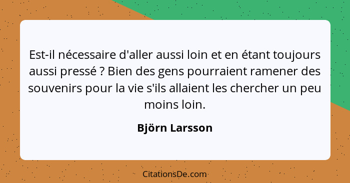 Est-il nécessaire d'aller aussi loin et en étant toujours aussi pressé ? Bien des gens pourraient ramener des souvenirs pour la v... - Björn Larsson