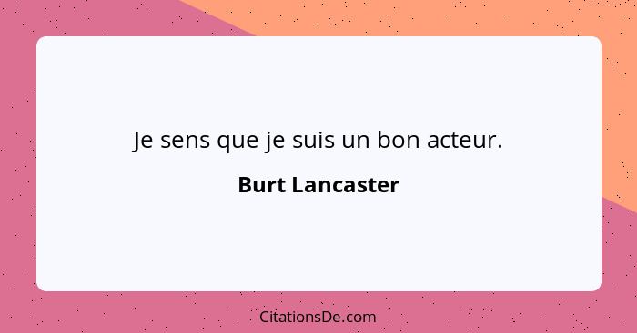 Je sens que je suis un bon acteur.... - Burt Lancaster