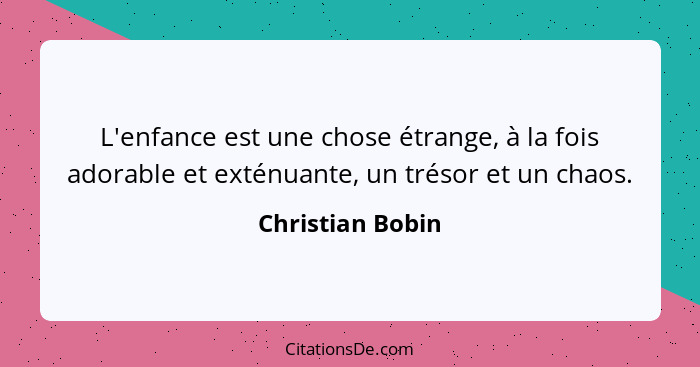 L'enfance est une chose étrange, à la fois adorable et exténuante, un trésor et un chaos.... - Christian Bobin