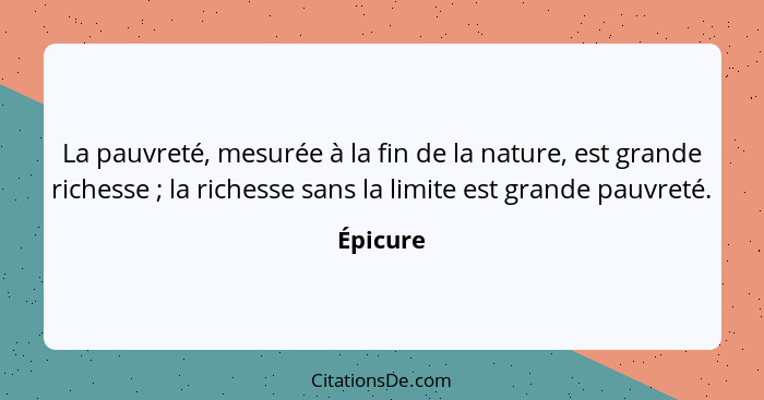 La pauvreté, mesurée à la fin de la nature, est grande richesse ; la richesse sans la limite est grande pauvreté.... - Épicure