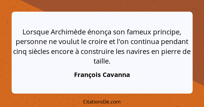 Lorsque Archimède énonça son fameux principe, personne ne voulut le croire et l'on continua pendant cinq siècles encore à construir... - François Cavanna