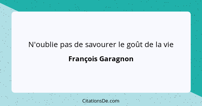 N'oublie pas de savourer le goût de la vie... - François Garagnon