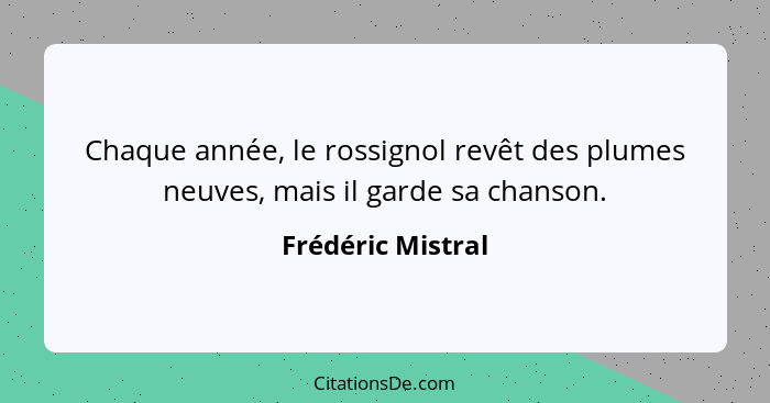 Chaque année, le rossignol revêt des plumes neuves, mais il garde sa chanson.... - Frédéric Mistral