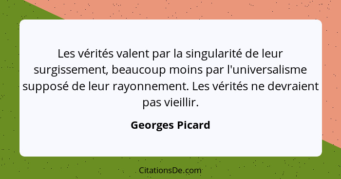 Les vérités valent par la singularité de leur surgissement, beaucoup moins par l'universalisme supposé de leur rayonnement. Les vérit... - Georges Picard