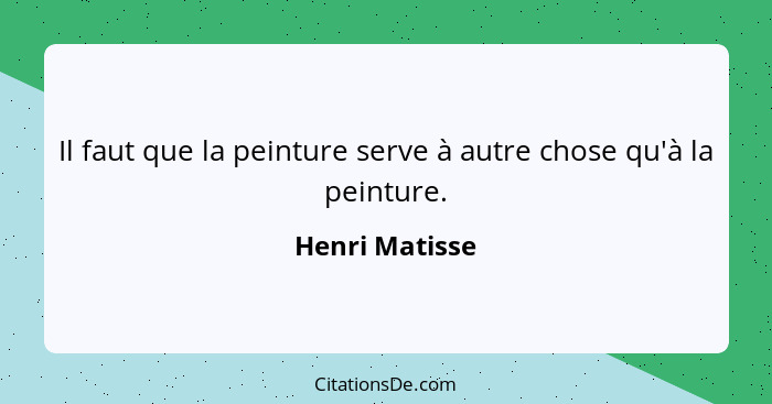 Il faut que la peinture serve à autre chose qu'à la peinture.... - Henri Matisse