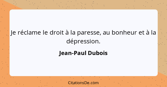 Je réclame le droit à la paresse, au bonheur et à la dépression.... - Jean-Paul Dubois