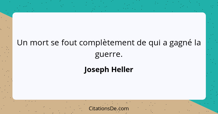 Un mort se fout complètement de qui a gagné la guerre.... - Joseph Heller