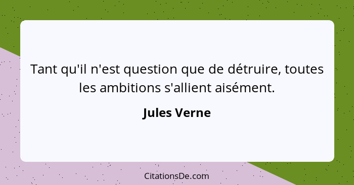 Tant qu'il n'est question que de détruire, toutes les ambitions s'allient aisément.... - Jules Verne