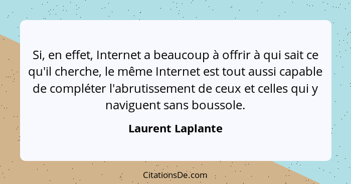 Si, en effet, Internet a beaucoup à offrir à qui sait ce qu'il cherche, le même Internet est tout aussi capable de compléter l'abru... - Laurent Laplante