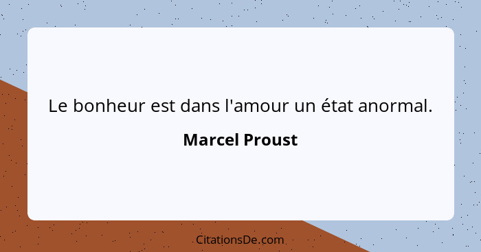 Le bonheur est dans l'amour un état anormal.... - Marcel Proust