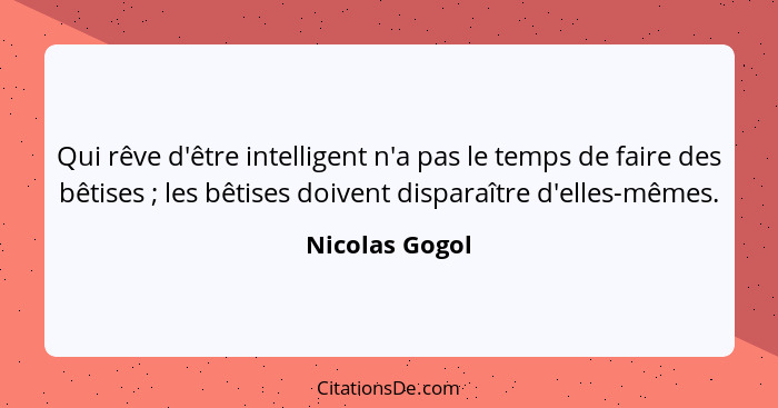Qui rêve d'être intelligent n'a pas le temps de faire des bêtises ; les bêtises doivent disparaître d'elles-mêmes.... - Nicolas Gogol