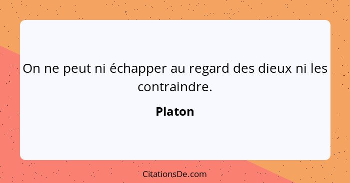 On ne peut ni échapper au regard des dieux ni les contraindre.... - Platon