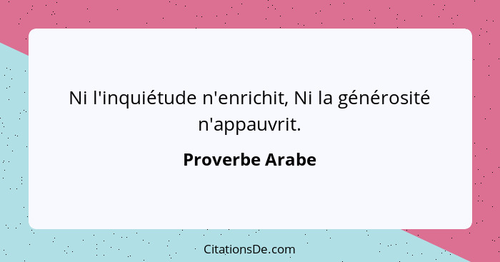 Ni l'inquiétude n'enrichit, Ni la générosité n'appauvrit.... - Proverbe Arabe