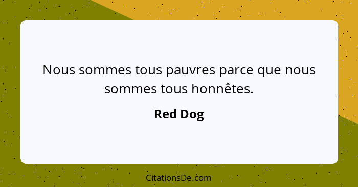 Nous sommes tous pauvres parce que nous sommes tous honnêtes.... - Red Dog