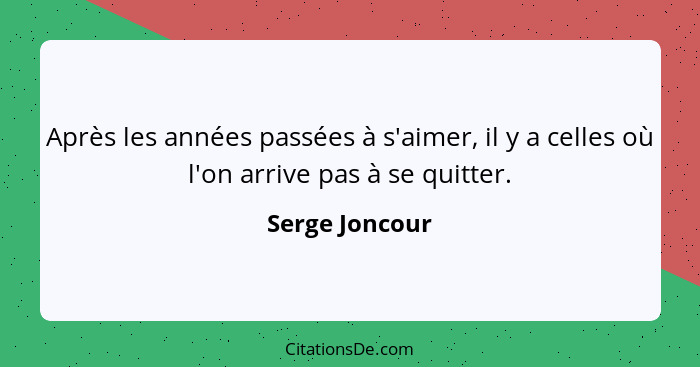 Après les années passées à s'aimer, il y a celles où l'on arrive pas à se quitter.... - Serge Joncour