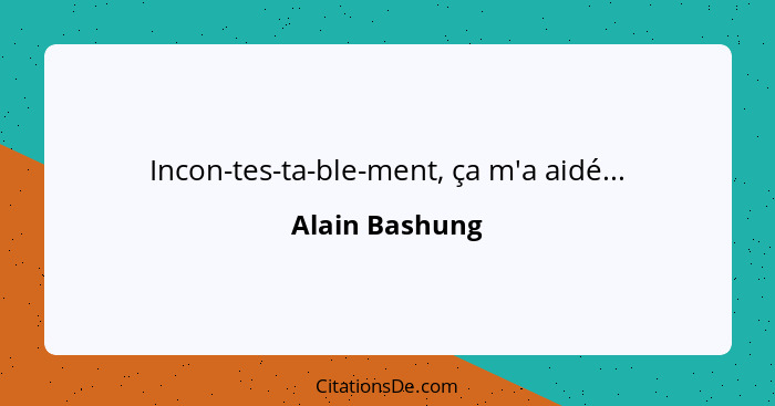 Incon-tes-ta-ble-ment, ça m'a aidé...... - Alain Bashung