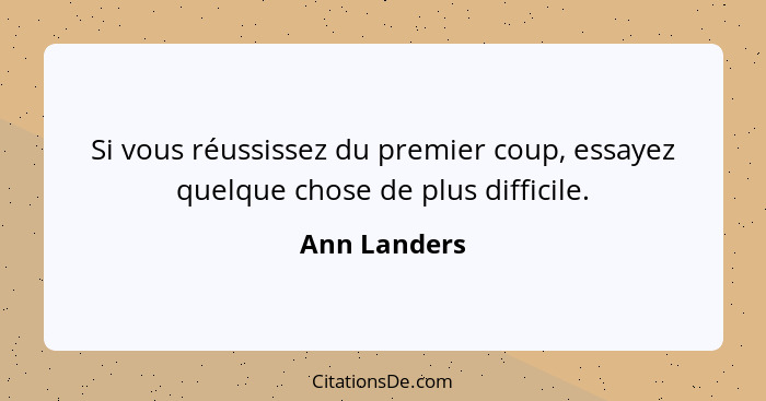 Si vous réussissez du premier coup, essayez quelque chose de plus difficile.... - Ann Landers