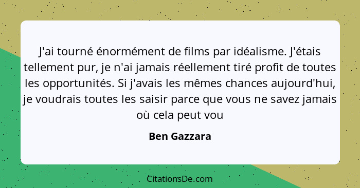 J'ai tourné énormément de films par idéalisme. J'étais tellement pur, je n'ai jamais réellement tiré profit de toutes les opportunités.... - Ben Gazzara