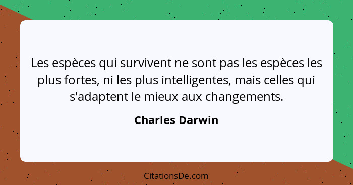 Les espèces qui survivent ne sont pas les espèces les plus fortes, ni les plus intelligentes, mais celles qui s'adaptent le mieux aux... - Charles Darwin