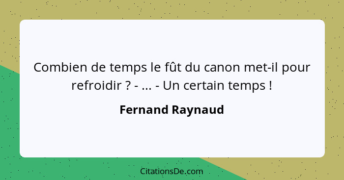 Combien de temps le fût du canon met-il pour refroidir ? - ... - Un certain temps !... - Fernand Raynaud