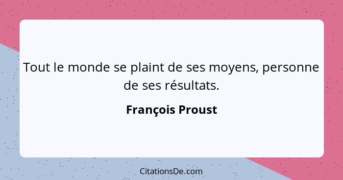 Tout le monde se plaint de ses moyens, personne de ses résultats.... - François Proust