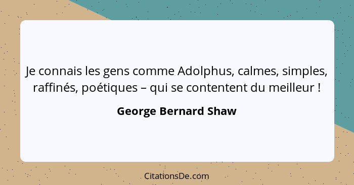 Je connais les gens comme Adolphus, calmes, simples, raffinés, poétiques – qui se contentent du meilleur !... - George Bernard Shaw