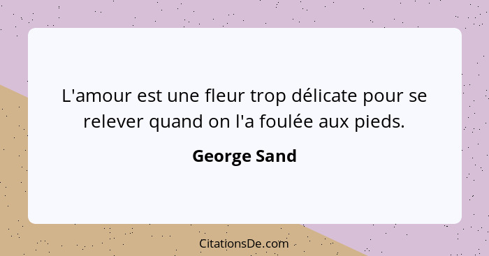 L'amour est une fleur trop délicate pour se relever quand on l'a foulée aux pieds.... - George Sand