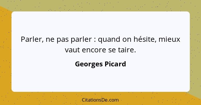 Parler, ne pas parler : quand on hésite, mieux vaut encore se taire.... - Georges Picard