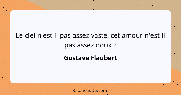 Le ciel n'est-il pas assez vaste, cet amour n'est-il pas assez doux ?... - Gustave Flaubert