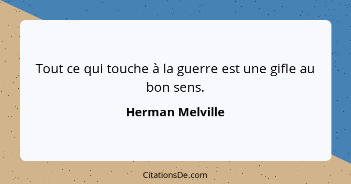 Tout ce qui touche à la guerre est une gifle au bon sens.... - Herman Melville