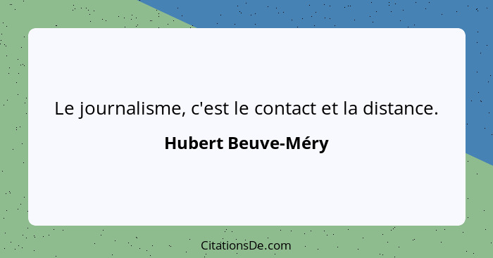 Le journalisme, c'est le contact et la distance.... - Hubert Beuve-Méry