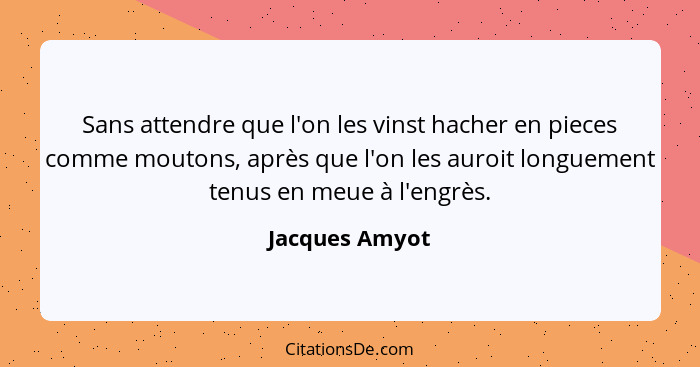 Sans attendre que l'on les vinst hacher en pieces comme moutons, après que l'on les auroit longuement tenus en meue à l'engrès.... - Jacques Amyot