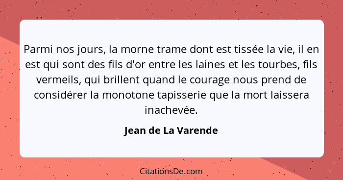 Parmi nos jours, la morne trame dont est tissée la vie, il en est qui sont des fils d'or entre les laines et les tourbes, fils ve... - Jean de La Varende