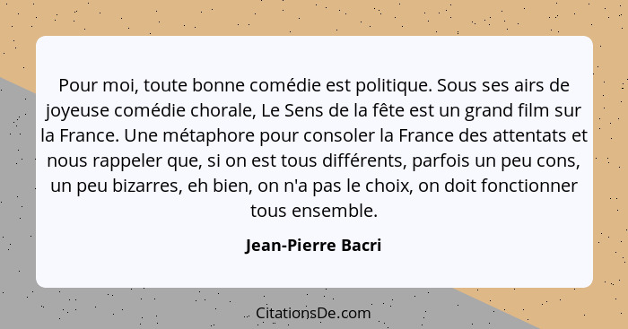 Pour moi, toute bonne comédie est politique. Sous ses airs de joyeuse comédie chorale, Le Sens de la fête est un grand film sur la... - Jean-Pierre Bacri