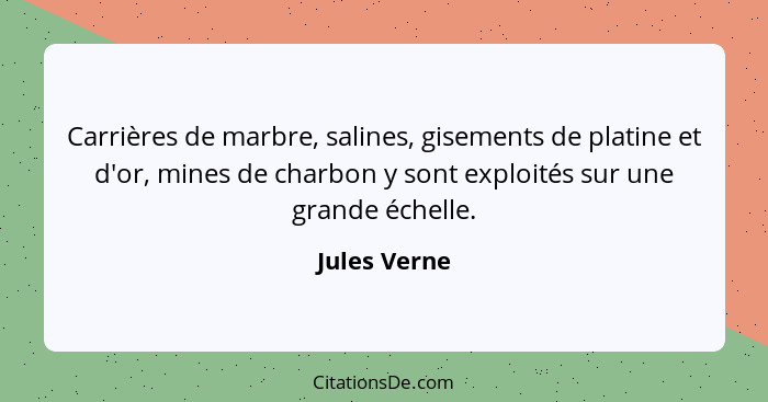 Carrières de marbre, salines, gisements de platine et d'or, mines de charbon y sont exploités sur une grande échelle.... - Jules Verne