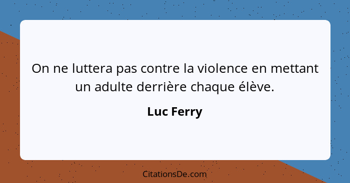 On ne luttera pas contre la violence en mettant un adulte derrière chaque élève.... - Luc Ferry