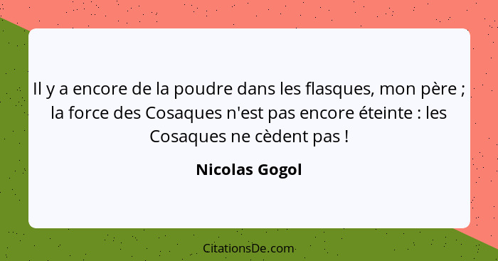 Il y a encore de la poudre dans les flasques, mon père ; la force des Cosaques n'est pas encore éteinte : les Cosaques ne cè... - Nicolas Gogol