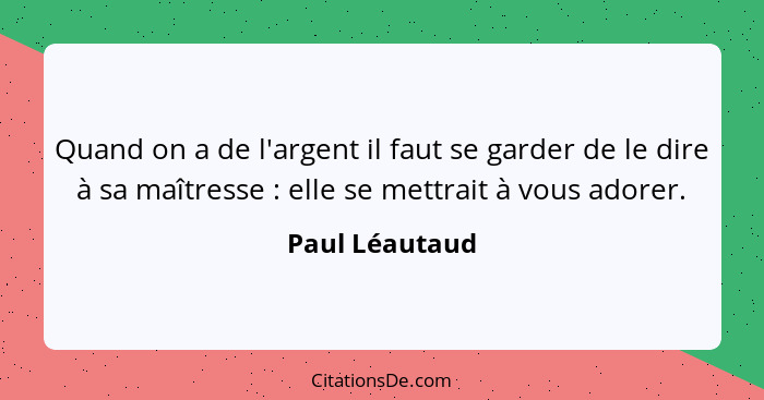 Quand on a de l'argent il faut se garder de le dire à sa maîtresse : elle se mettrait à vous adorer.... - Paul Léautaud