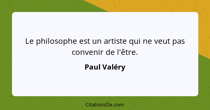 Le philosophe est un artiste qui ne veut pas convenir de l'être.... - Paul Valéry