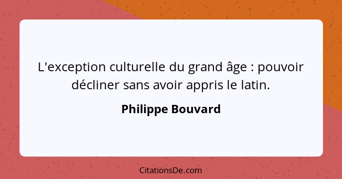 L'exception culturelle du grand âge : pouvoir décliner sans avoir appris le latin.... - Philippe Bouvard