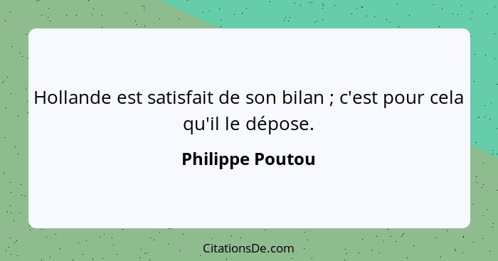 Hollande est satisfait de son bilan ; c'est pour cela qu'il le dépose.... - Philippe Poutou